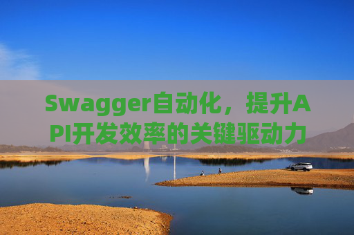 Swagger自动化，提升API开发效率的关键驱动力