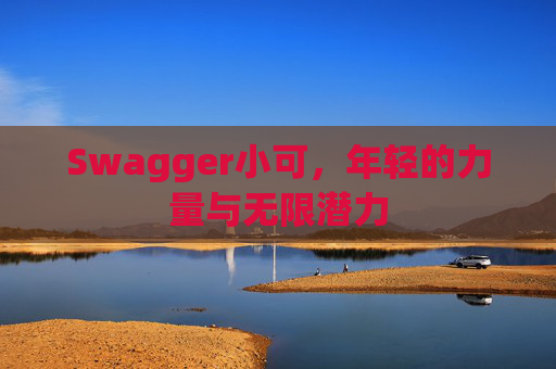 Swagger小可，年轻的力量与无限潜力